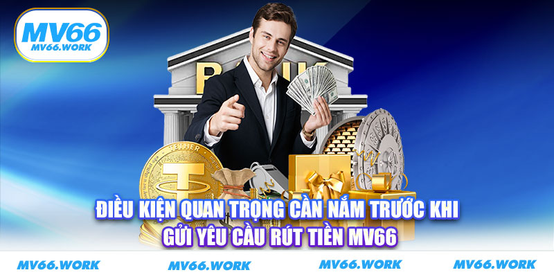Điều kiện quan trọng cần nắm trước khi gửi yêu cầu rút tiền MV66