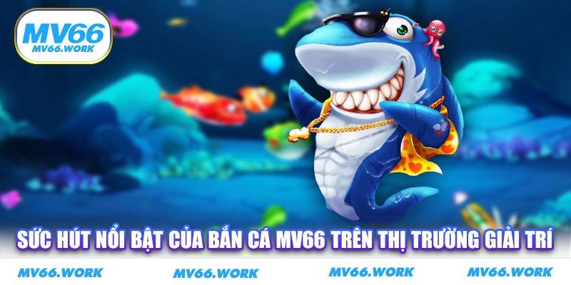 Sức hút nổi bật của bắn cá MV66 trên thị trường giải trí