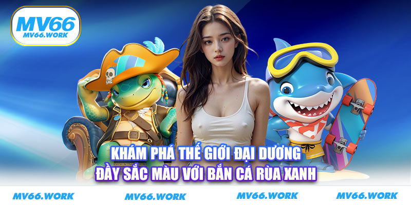 Khám phá thế giới đại dương đầy sắc màu với bắn cá rùa xanh 